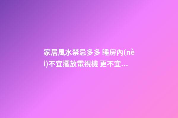 家居風水禁忌多多 睡房內(nèi)不宜擺放電視機 更不宜擺放電腦